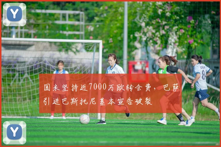 国米坚持近7000万欧转会费，巴萨引进巴斯托尼基本宣告破裂