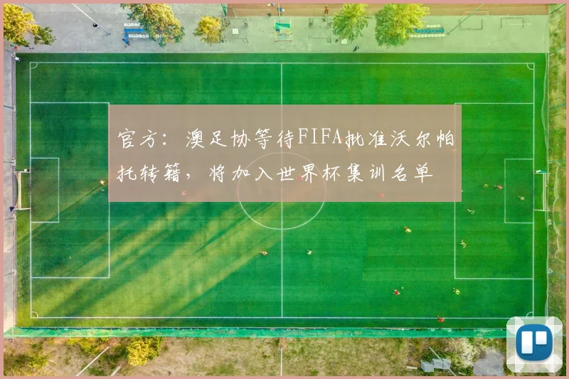 官方：澳足协等待FIFA批准沃尔帕托转籍，将加入世界杯集训名单