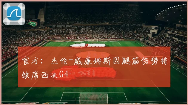 官方：杰伦-威廉姆斯因腿筋伤势将缺席西决G4